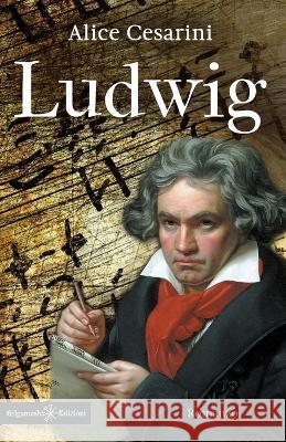 Ludwig: il mistero della scomparsa delle partiture di Beethoven Alice Cesarini 9788868676179 Gilgamesh Edizioni - książka