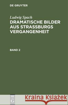 Ludwig Spach: Dramatische Bilder Aus Straßburgs Vergangenheit. Band 2 Spach, Ludwig 9783112354735 de Gruyter - książka