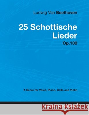 Ludwig Van Beethoven - 25 Schottische Lieder - Op. 108 - A Score for Voice, Piano, Cello and Violin;With a Biography by Joseph Otten Beethoven, Ludwig Van 9781447440505 Read Books - książka