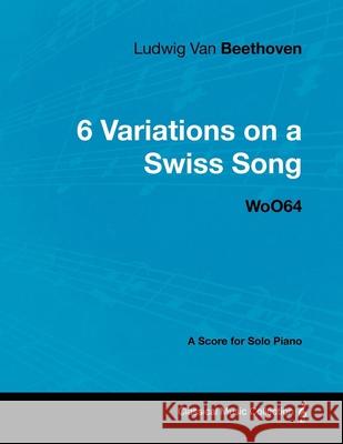 Ludwig Van Beethoven - 6 Variations on a Swiss Song - WoO 64 - A Score for Solo Piano: With a Biography by Joseph Otten Beethoven, Ludwig Van 9781447440352 Read Books - książka