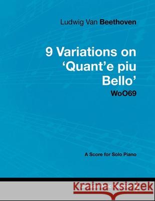Ludwig Van Beethoven - 9 Variations on 'Quant'e Piu Bello' Woo69 - A Score for Solo Piano Ludwig Van Beethoven 9781447440444 Read Books - książka