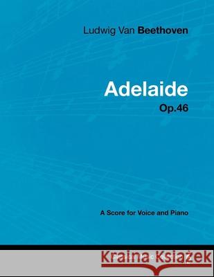 Ludwig Van Beethoven - Adelaide - Op. 46 - A Score for Voice and Piano: With a Biography by Joseph Otten Beethoven, Ludwig Van 9781447440543 Read Books - książka
