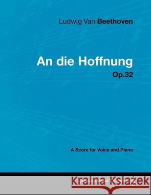 Ludwig Van Beethoven - An Die Hoffnung - Op.32 - A Score for Voice and Piano Ludwig Van Beethoven 9781447440581 Read Books - książka