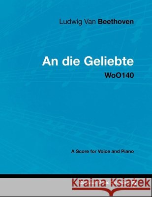 Ludwig Van Beethoven - An Die Geliebte - Woo140 - A Score for Voice and Piano Ludwig Van Beethoven 9781447440574 Read Books - książka
