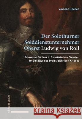 Ludwig Von Roll: Ein Solothurner Solddienstunternehmer in Franzosischen Diensten (1618-1648) Vincent Oberer 9783796552199 Schwabe Verlag - książka