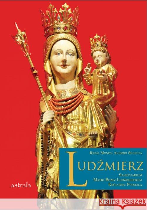 Ludźmierz. Sanktuarium Matki Bożej... Monita Rafał Skorupa Andrzej 9788360569924 Astraia - książka