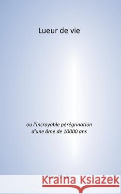 Lueur de vie: L'incroyable pérégrination d'une âme de 10000 ans Senzier, Marc 9782322209996 Books on Demand - książka