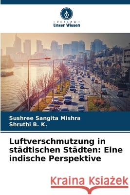 Luftverschmutzung in städtischen Städten: Eine indische Perspektive Mishra, Sushree Sangita, B. K., Shruthi 9786139612451 Verlag Unser Wissen - książka