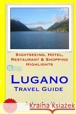 Lugano Travel Guide: Sightseeing, Hotel, Restaurant & Shopping Highlights Joshua Arnold 9781505730791 Createspace - książka