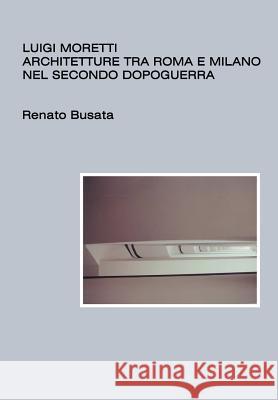 Luigi Moretti, architetture tra Roma e Milano nel secondo dopoguerra Busata, Renato 9781502544711 Createspace - książka