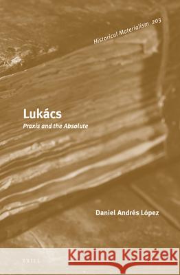 Lukács: Praxis and the Absolute Daniel Andrés López 9789004417670 Brill - książka