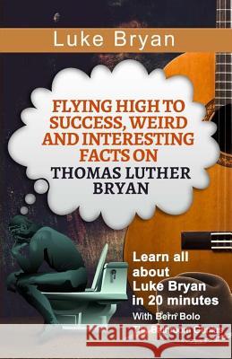 Luke Bryan: Flying High to Success, Weird and Interesting Facts on Thomas Luther Bryan! Bern Bolo 9781544066721 Createspace Independent Publishing Platform - książka