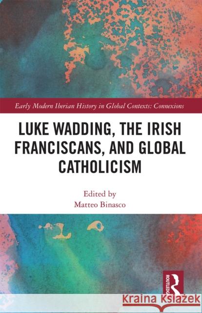 Luke Wadding, the Irish Franciscans, and Global Catholicism Matteo Binasco 9781032237978 Routledge - książka