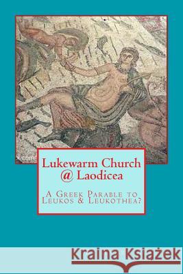 Lukewarm Church @ Laodicea: A Greek Parable to Leukos & Leukothea? Andre Austin 9781545560914 Createspace Independent Publishing Platform - książka