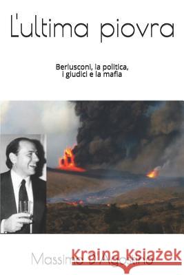 L'Ultima Piovra: Berlusconi, La Politica, I Giudici E La Mafia Massimo D'Agostino 9781520742779 Independently Published - książka