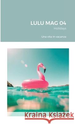 LULU MAG 04 - Holidays: Una vita in vacanza Vari, Autori 9781716729294 Lulu.com - książka
