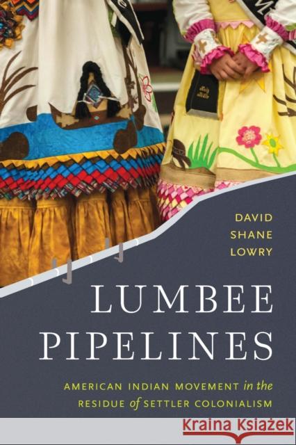 Lumbee Pipelines: American Indian Movement in the Residue of Settler Colonialism David Shane Lowry 9781496232793 University of Nebraska Press - książka