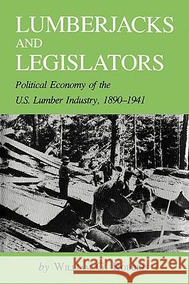 Lumberjacks and Legislators: Political Economy of the U.S. Lumber Industry, 1890-1941 William G. Robbins 9781585440252 Texas A&M University Press - książka