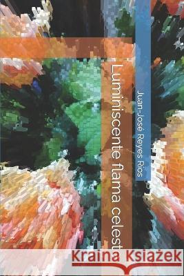Luminiscente flama celeste Juan-José Reyes Ríos 9798366649506 Independently Published - książka