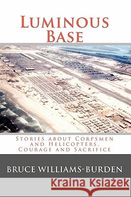 Luminous Base: Stories about Corpsmen and Helicopters, Courage and Sacrifice Bruce Williams-Burden 9781450516778 Createspace - książka