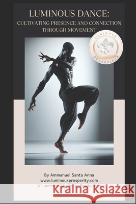 Luminous Dance: Cultivating Presence and Connection Through Movement. Ammanuel Santa Anna 9798334955752 Independently Published - książka