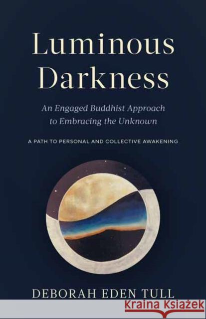 Luminous Darkness: An Engaged Buddhist Approach to Embracing the Unknown Deborah Eden Tull 9781645470779 Shambhala Publications Inc - książka