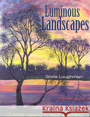 Luminous Landscapes: Quilted Visions in Paint and Thread Loughman, Gloria 9781571203663 C&T Publishing - książka