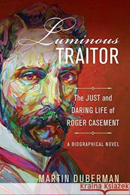 Luminous Traitor: The Just and Daring Life of Roger Casement, a Biographical Novel Martin Duberman 9780520298880 University of California Press - książka