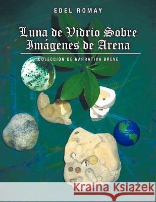 Luna de Vidrio Sobre Imagenes de Arena: Coleccion de Narrativa Breve Romay, Edel 9781463301385 Palibrio - książka
