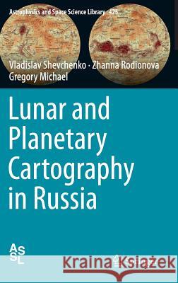 Lunar and Planetary Cartography in Russia Vladislav Shevchenko Zhanna Rodionova 9783319210384 Springer - książka