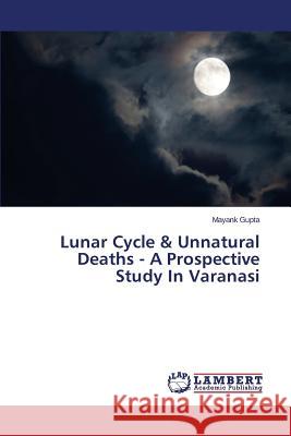 Lunar Cycle & Unnatural Deaths - A Prospective Study In Varanasi Gupta Mayank 9783659782282 LAP Lambert Academic Publishing - książka