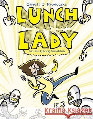 Lunch Lady and the Cyborg Substitute: Lunch Lady #1 Jarrett Krosoczka 9780375846830 Alfred A. Knopf Books for Young Readers - książka