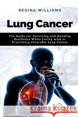 Lung Cancer: The Guide for Surviving and Building Resilience While Living with or Preventing Incurable Lung Cancer Regina Williams 9781637502464 Hyuth Press - książka