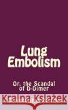 Lung Embolism: Or, the Scandal of D-Dimer Constantin Panow 9781541174320 Createspace Independent Publishing Platform