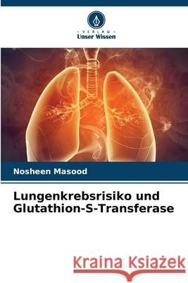 Lungenkrebsrisiko und Glutathion-S-Transferase Masood, Nosheen 9786209266195 Verlag Unser Wissen - książka