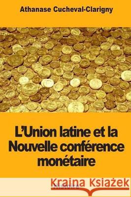 L'Union latine et la Nouvelle conférence monétaire Cucheval-Clarigny, Athanase 9781721144723 Createspace Independent Publishing Platform - książka