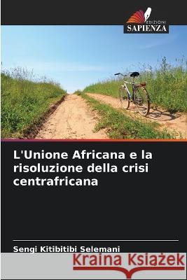 L'Unione Africana e la risoluzione della crisi centrafricana Sengi Kitibitibi Selemani   9786205927359 Edizioni Sapienza - książka