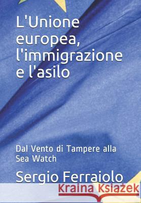 L'Unione europea, l'immigrazione e l'asilo: Dal Vento di Tampere alla Sea Watch Sergio Ferraiolo 9781080713837 Independently Published - książka