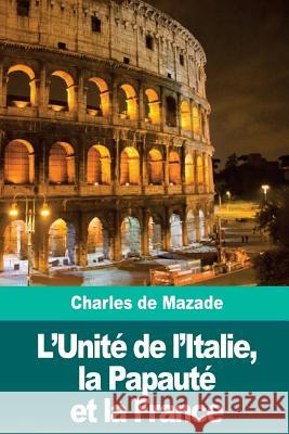 L'Unité de l'Italie, la Papauté et la France de Mazade, Charles 9781986343312 Createspace Independent Publishing Platform - książka