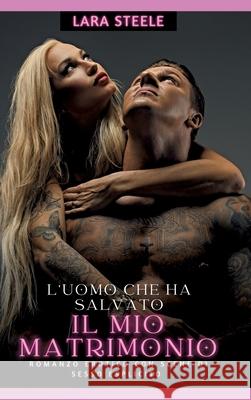 L'uomo che ha salvato il mio matrimonio: Romanzo Erotico con Scene di Sesso Esplicito Lara Steele 9783384246479 Lara Steele - książka