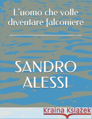 L'uomo che volle diventare falconiere Sandro Alessi 9781521936818 Independently Published - książka