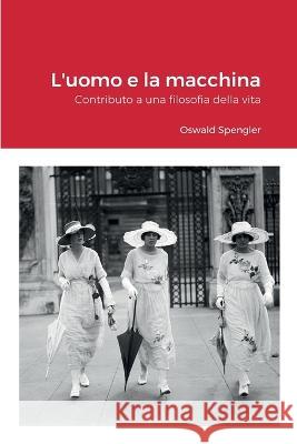 L\'uomo e la macchina: Contributo a una filosofia della vita Oswald Spengler Gianni Ferracuti 9781470998776 Lulu.com - książka