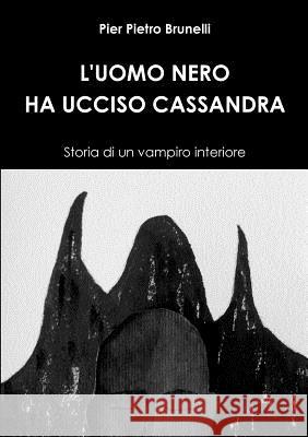 L'Uomo Nero Ha Ucciso Cassandra - Storia Di Un Vampiro Interiore Pier Pietro Brunelli 9781326342937 Lulu.com - książka
