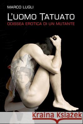 L'Uomo Tatuato: Odissea erotica di un mutante Lugli, Marco 9781541216617 Createspace Independent Publishing Platform - książka