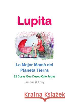 Lupita, La Mejor Mamá del Planeta Tierra: 52 Cosas Que Deseo Que Sepas Levy 9781511963503 Createspace - książka