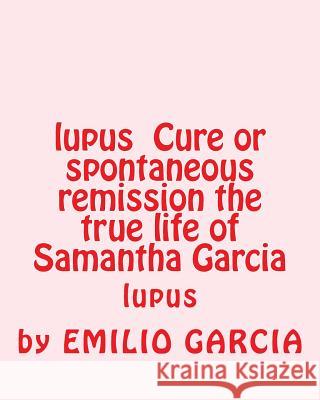 lupus Cure or spontaneous remission the true life of Samantha Garcia: lupus Emilio Vick Garcia 9781523464845 Createspace Independent Publishing Platform - książka