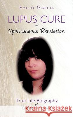 Lupus Cure or Spontaneous Remission: True Life Biography of Samantha Garcia Garcia, Emilio 9781438974422 Authorhouse - książka