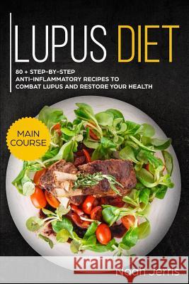 Lupus Diet: Main Course - 80 + Step-By-Step Anti-Inflammatory Recipes to Combat Lupus and Restore Your Health (AIP Effective Appro Noah Jerris 9781793287915 Independently Published - książka