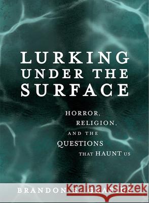 Lurking Under the Surface: Horror, Religion, and the Questions That Haunt Us Brandon R. Grafius 9781506481623 Broadleaf Books - książka