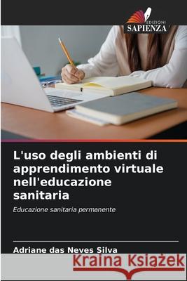L'uso degli ambienti di apprendimento virtuale nell'educazione sanitaria das Neves Silva, Adriane 9786206832249 Edizioni Sapienza - książka